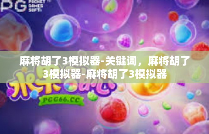 麻将胡了3模拟器-关键词，麻将胡了3模拟器-麻将胡了3模拟器
