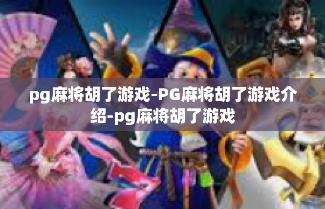 pg麻将胡了游戏-PG麻将胡了游戏介绍-pg麻将胡了游戏