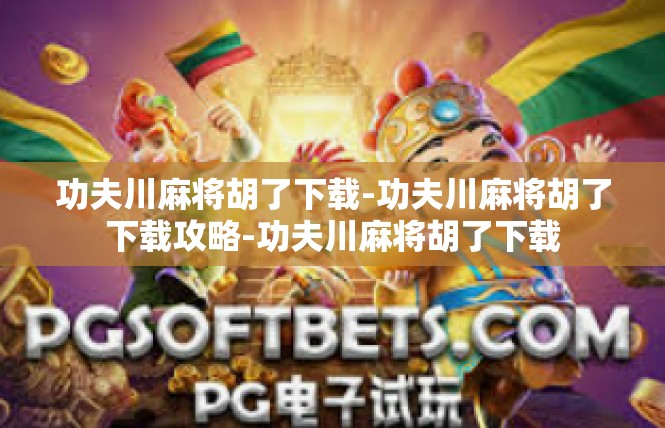 功夫川麻将胡了下载-功夫川麻将胡了下载攻略-功夫川麻将胡了下载