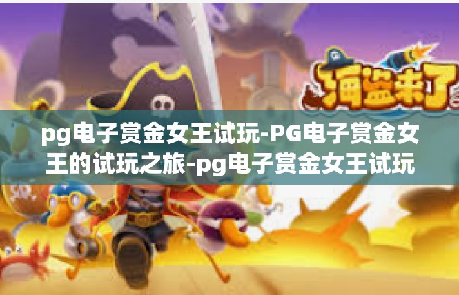 pg电子赏金女王试玩-PG电子赏金女王的试玩之旅-pg电子赏金女王试玩