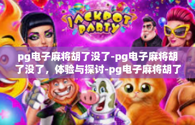pg电子麻将胡了没了-pg电子麻将胡了没了，体验与探讨-pg电子麻将胡了没了