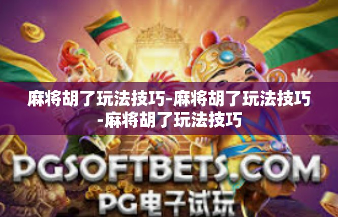 麻将胡了玩法技巧-麻将胡了玩法技巧-麻将胡了玩法技巧