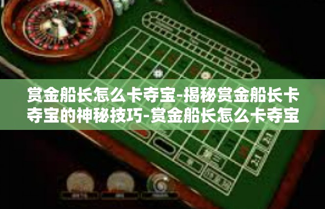 赏金船长怎么卡夺宝-揭秘赏金船长卡夺宝的神秘技巧-赏金船长怎么卡夺宝