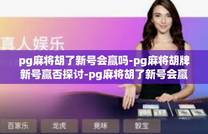 pg麻将胡了新号会赢吗-pg麻将胡牌新号赢否探讨-pg麻将胡了新号会赢吗