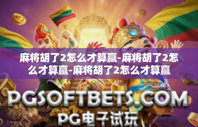 麻将胡了2怎么才算赢-麻将胡了2怎么才算赢-麻将胡了2怎么才算赢