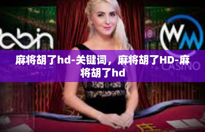 麻将胡了hd-关键词，麻将胡了HD-麻将胡了hd