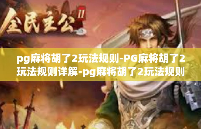 pg麻将胡了2玩法规则-PG麻将胡了2玩法规则详解-pg麻将胡了2玩法规则
