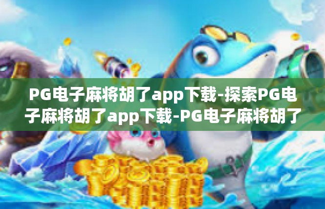 PG电子麻将胡了app下载-探索PG电子麻将胡了app下载-PG电子麻将胡了app下载