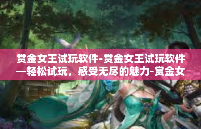赏金女王试玩软件-赏金女王试玩软件—轻松试玩，感受无尽的魅力-赏金女王试玩软件