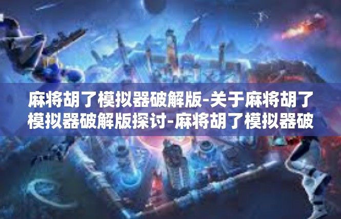 麻将胡了模拟器破解版-关于麻将胡了模拟器破解版探讨-麻将胡了模拟器破解版