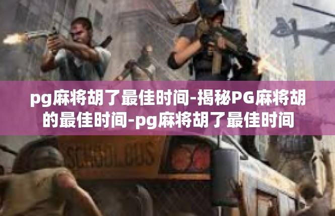 pg麻将胡了最佳时间-揭秘PG麻将胡的最佳时间-pg麻将胡了最佳时间