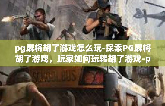 pg麻将胡了游戏怎么玩-探索PG麻将胡了游戏，玩家如何玩转胡了游戏-pg麻将胡了游戏怎么玩