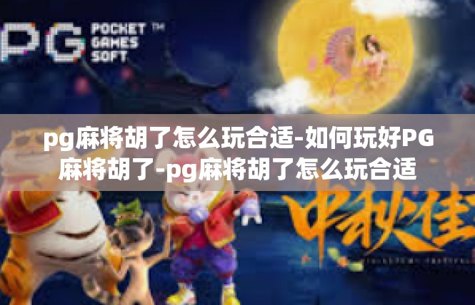 pg麻将胡了怎么玩合适-如何玩好PG麻将胡了-pg麻将胡了怎么玩合适