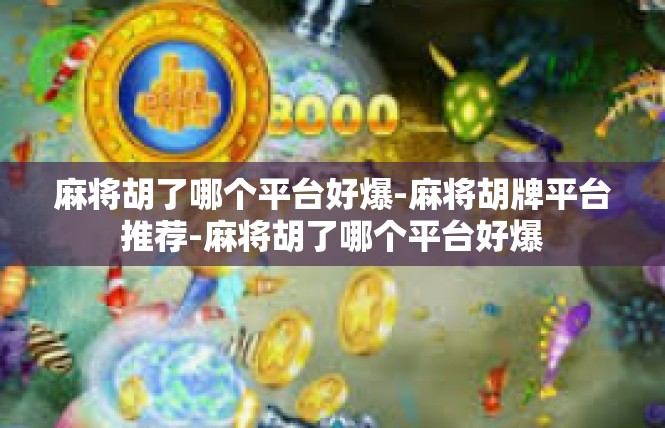 麻将胡了哪个平台好爆-麻将胡牌平台推荐-麻将胡了哪个平台好爆