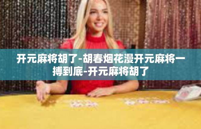 开元麻将胡了-胡春烟花漫开元麻将一搏到底-开元麻将胡了