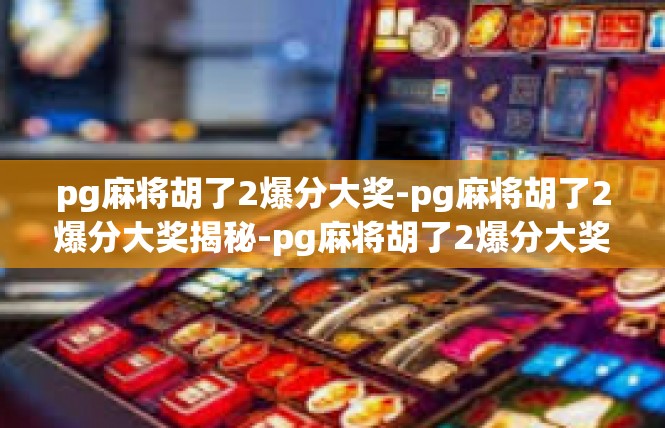 pg麻将胡了2爆分大奖-pg麻将胡了2爆分大奖揭秘-pg麻将胡了2爆分大奖