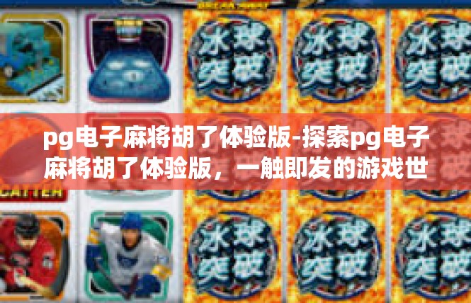 pg电子麻将胡了体验版-探索pg电子麻将胡了体验版，一触即发的游戏世界-pg电子麻将胡了体验版