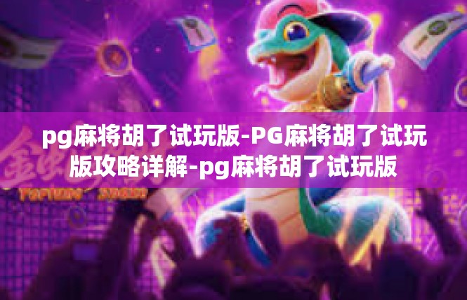 pg麻将胡了试玩版-PG麻将胡了试玩版攻略详解-pg麻将胡了试玩版