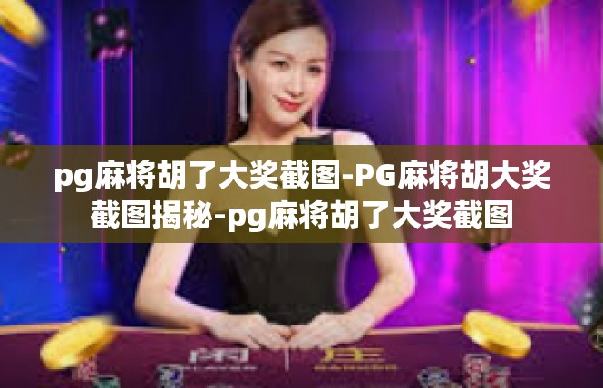 pg麻将胡了大奖截图-PG麻将胡大奖截图揭秘-pg麻将胡了大奖截图