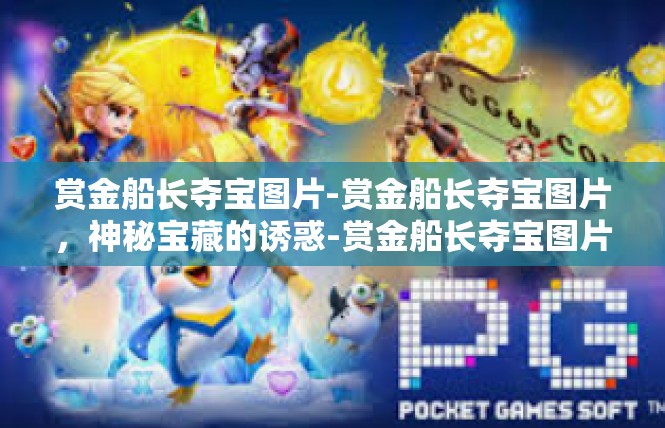 赏金船长夺宝图片-赏金船长夺宝图片，神秘宝藏的诱惑-赏金船长夺宝图片