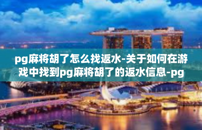 pg麻将胡了怎么找返水-关于如何在游戏中找到pg麻将胡了的返水信息-pg麻将胡了怎么找返水