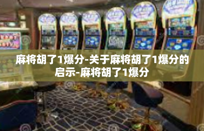 麻将胡了1爆分-关于麻将胡了1爆分的启示-麻将胡了1爆分