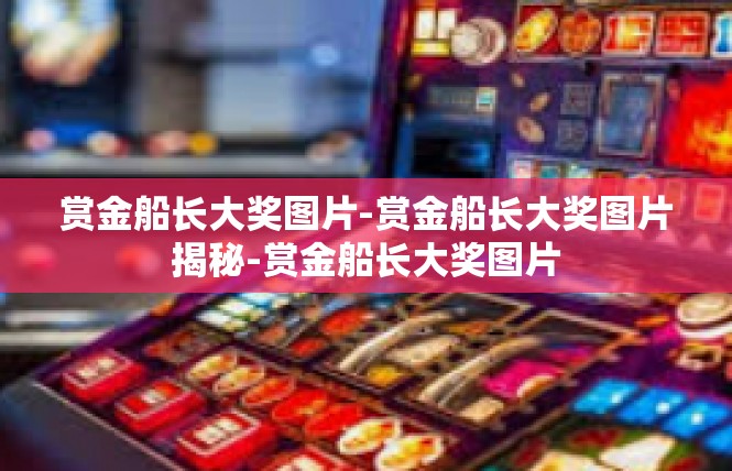 赏金船长大奖图片-赏金船长大奖图片揭秘-赏金船长大奖图片