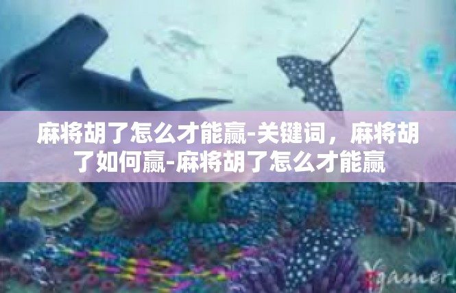 麻将胡了怎么才能赢-关键词，麻将胡了如何赢-麻将胡了怎么才能赢