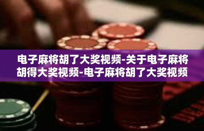 电子麻将胡了大奖视频-关于电子麻将胡得大奖视频-电子麻将胡了大奖视频