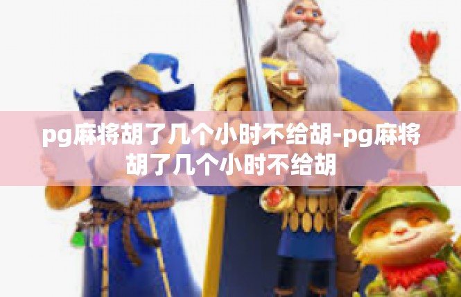 pg麻将胡了几个小时不给胡-pg麻将胡了几个小时不给胡