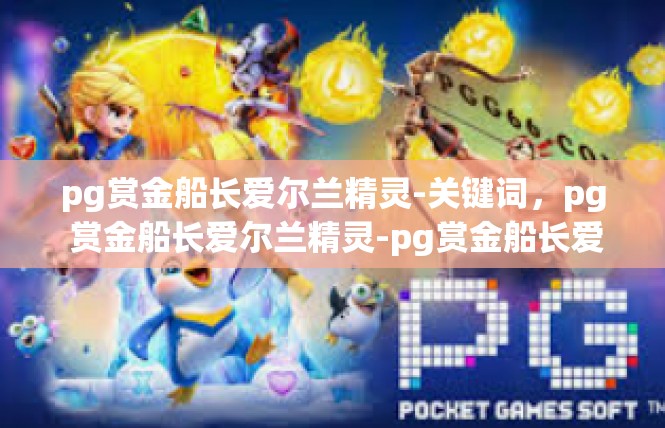 pg赏金船长爱尔兰精灵-关键词，pg 赏金船长爱尔兰精灵-pg赏金船长爱尔兰精灵