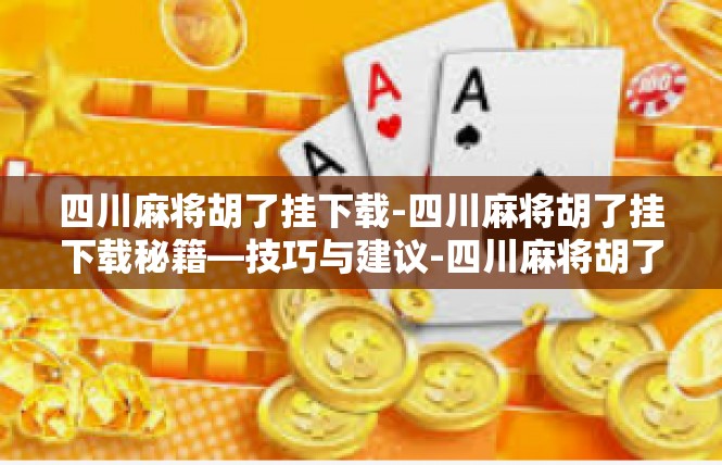 四川麻将胡了挂下载-四川麻将胡了挂下载秘籍—技巧与建议-四川麻将胡了挂下载