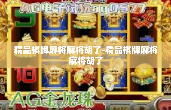 精品棋牌麻将麻将胡了-精品棋牌麻将麻将胡了
