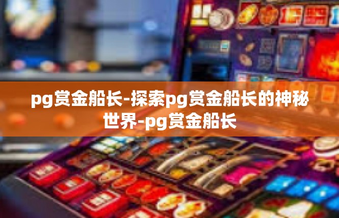 pg赏金船长-探索pg赏金船长的神秘世界-pg赏金船长
