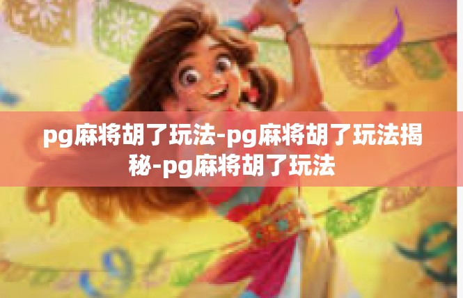 pg麻将胡了玩法-pg麻将胡了玩法揭秘-pg麻将胡了玩法