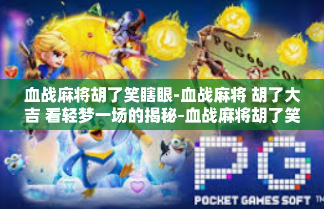 血战麻将胡了笑瞎眼-血战麻将 胡了大吉 看轻梦一场的揭秘-血战麻将胡了笑瞎眼