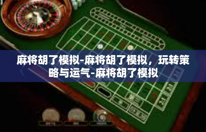 麻将胡了模拟-麻将胡了模拟，玩转策略与运气-麻将胡了模拟