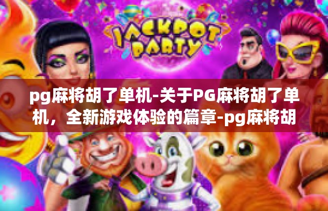 pg麻将胡了单机-关于PG麻将胡了单机，全新游戏体验的篇章-pg麻将胡了单机