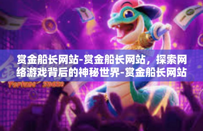 赏金船长网站-赏金船长网站，探索网络游戏背后的神秘世界-赏金船长网站