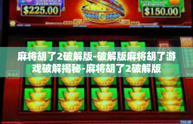 麻将胡了2破解版-破解版麻将胡了游戏破解揭秘-麻将胡了2破解版