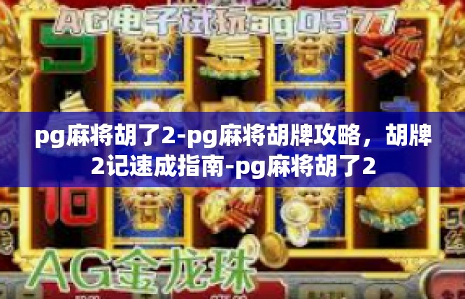 pg麻将胡了2-pg麻将胡牌攻略，胡牌2记速成指南-pg麻将胡了2