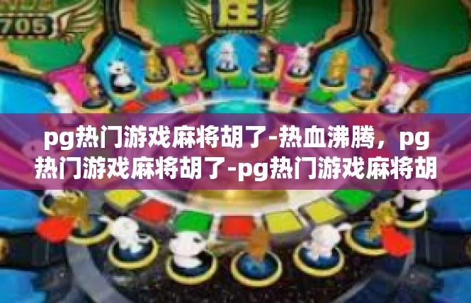 pg热门游戏麻将胡了-热血沸腾，pg热门游戏麻将胡了-pg热门游戏麻将胡了