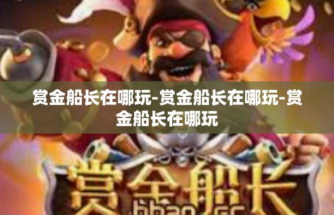 赏金船长在哪玩-赏金船长在哪玩-赏金船长在哪玩