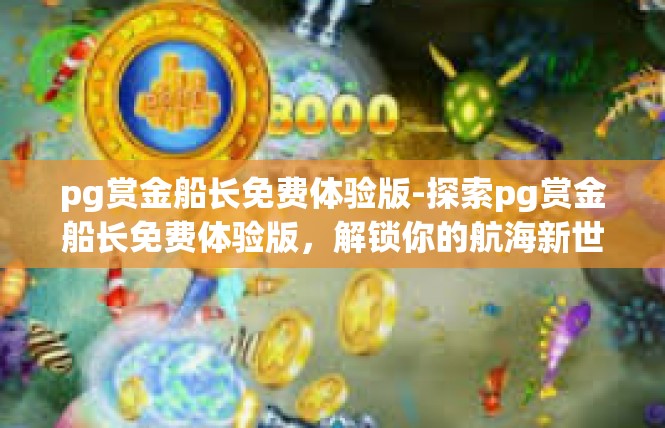 pg赏金船长免费体验版-探索pg赏金船长免费体验版，解锁你的航海新世界-pg赏金船长免费体验版