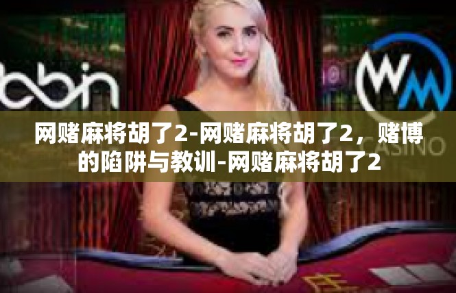 网赌麻将胡了2-网赌麻将胡了2，赌博的陷阱与教训-网赌麻将胡了2