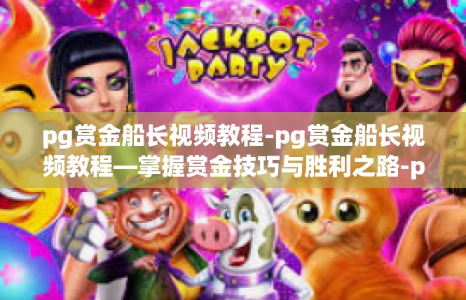 pg赏金船长视频教程-pg赏金船长视频教程—掌握赏金技巧与胜利之路-pg赏金船长视频教程