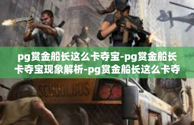 pg赏金船长这么卡夺宝-pg赏金船长卡夺宝现象解析-pg赏金船长这么卡夺宝