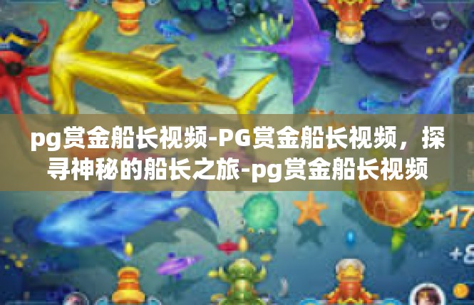 pg赏金船长视频-PG赏金船长视频，探寻神秘的船长之旅-pg赏金船长视频