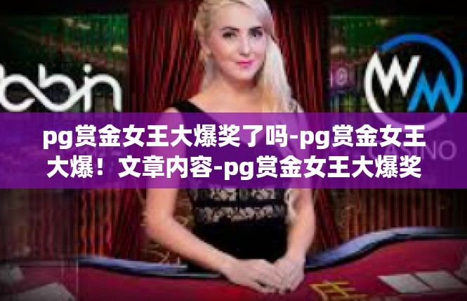 pg赏金女王大爆奖了吗-pg赏金女王大爆！文章内容-pg赏金女王大爆奖了吗