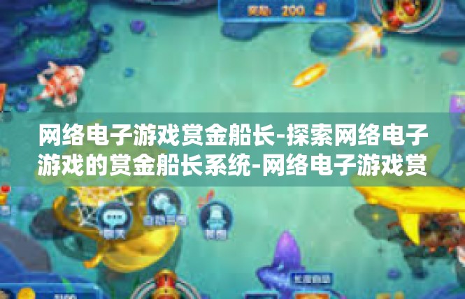 网络电子游戏赏金船长-探索网络电子游戏的赏金船长系统-网络电子游戏赏金船长